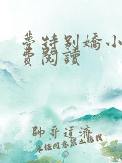 梦特别娇小说免费阅读