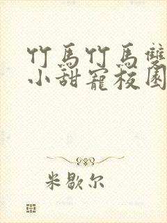 竹马竹马双男主小甜宠校园文推荐