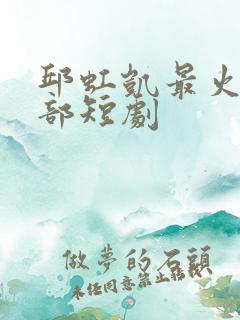 邱虹凯最火的三部短剧