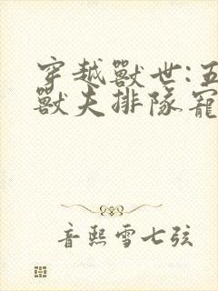 穿越兽世:五个兽夫排队宠在线读