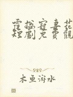 霍总宠妻花样多短剧免费观看第一集