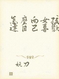 怎么向女孩子表达自己喜欢她