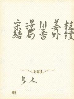宋璟川姜枝柳大结局番外续写