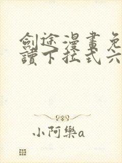 剑途漫画免费阅读下拉式六漫画