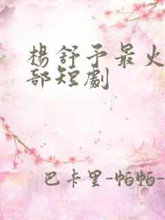 杨舒予最火的十部短剧