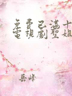 免费已满十八岁电视剧圣姐视频