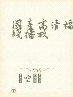 国产高清福利在线播放