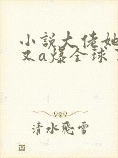 小说大佬她马甲又a爆全球了