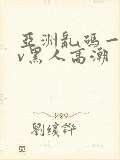 亚洲乱码一区av黑人高潮