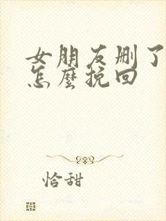 女朋友删了微信怎么挽回