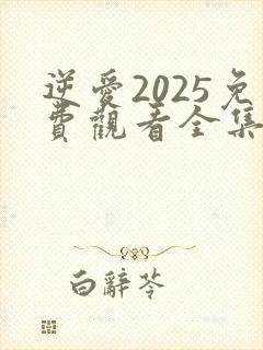 逆爱2025免费观看全集完整版