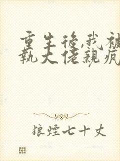 重生后,我被偏执大佬亲疯了