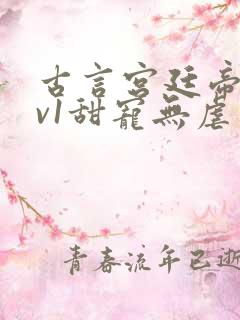 古言宫廷帝后1v1甜宠无虐