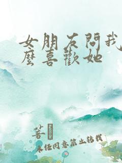 女朋友问我为什么喜欢她