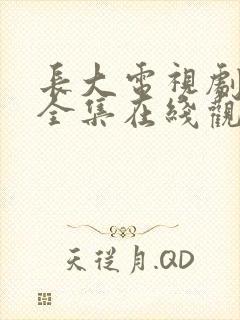 长大电视剧免费全集在线观看高清