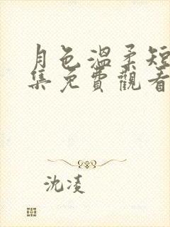 月色温柔短剧全集免费观看西瓜