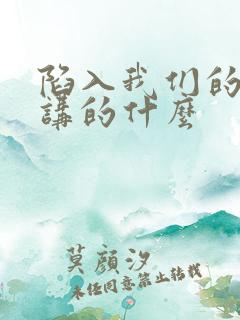 陷入我们的热恋讲的什么