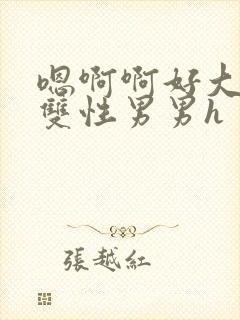 嗯啊啊好大好粗双性男男h