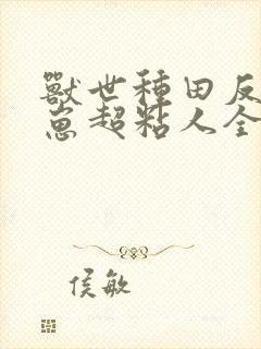 兽世种田反派崽崽超粘人全本下载