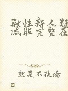 兽性新人类未删减版完整在线观看