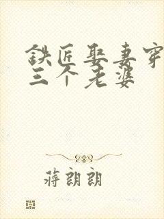 铁匠娶妻穿越娶三个老婆