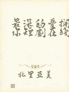 最深的爱搁浅的你短剧在线观看免费