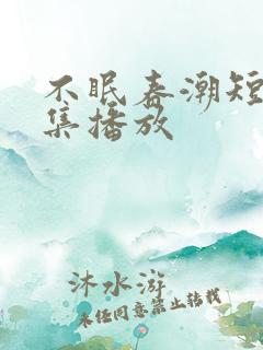 不眠春潮短剧全集播放