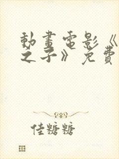 动画电影《时间之子》免费完整版中