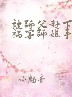 被师父赶下山去祸害师姐手机版