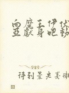 向魔王伊伏洛基亚献身吧动漫全集