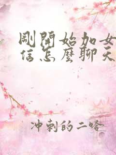 刚开始加女生微信怎么聊天