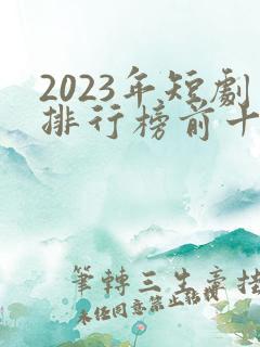 2023年短剧排行榜前十名