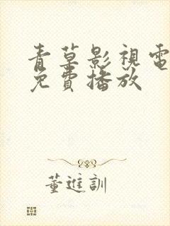 青草影视电视剧免费播放