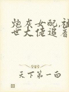 炮灰女配,被末世大佬追着让摆烂