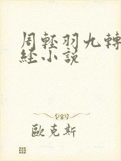周轻羽九转不灭经小说