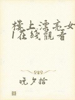 楼上漂亮女邻居1在线观看