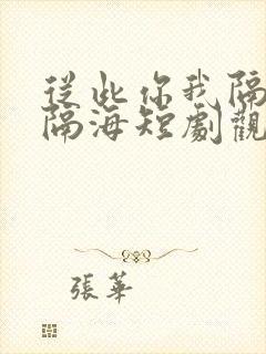 从此你我隔山也隔海短剧观看结局