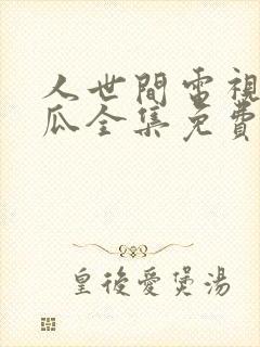 人世间电视剧西瓜全集免费观看