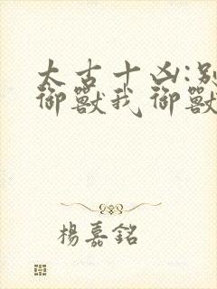 太古十凶:别人御兽我御兽娘漫画