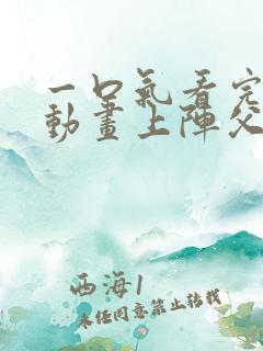 一口气看完沙雕动画上阵父子兵