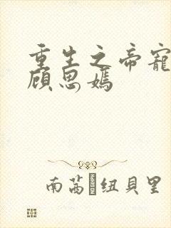 重生之帝宠娇媳顾思嫣