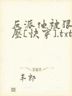 反派他被狠狠欺压[快穿].txt
