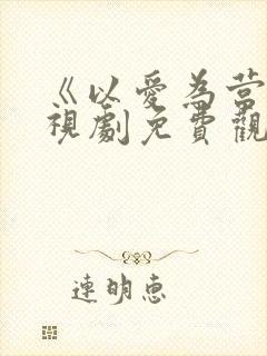 《以爱为营》电视剧免费观看