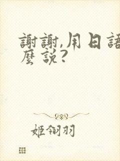 谢谢,用日语怎么说?