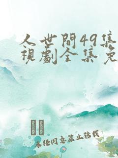 人世间49集电视剧全集免费观看西瓜