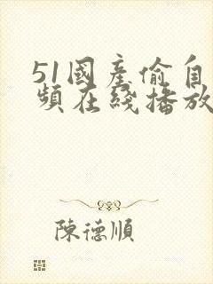 51国产偷自视频在线播放