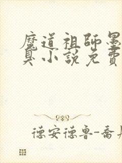 魔道祖师墨香铜臭小说免费阅读原文