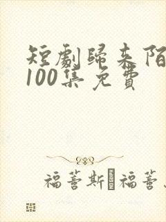 短剧归来陌路人100集免费