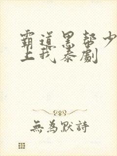 霸道黑帮少爷爱上我泰剧