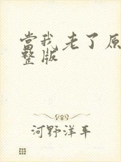 当我老了原唱完整版